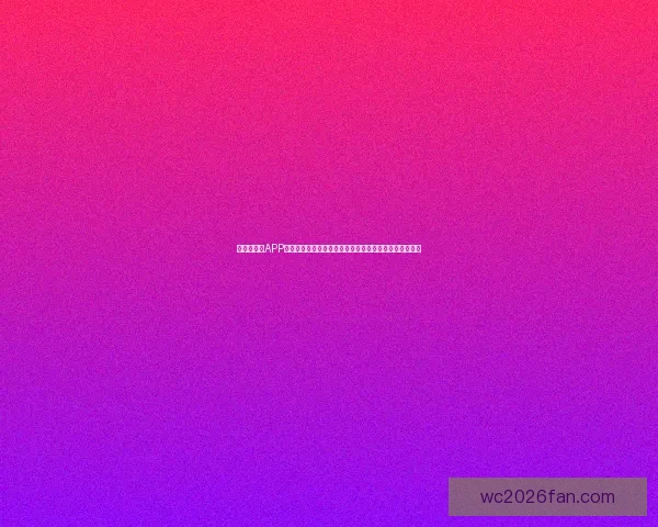 世界杯竞猜APP下载安装，畅享实时赛事分析与精准预测，助你赢取大奖