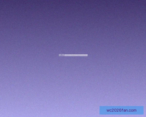 2026年世界杯举办国及赛事安排全面解析与展望